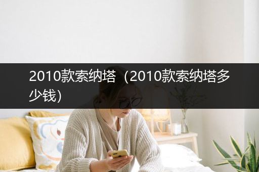 2010款索纳塔（2010款索纳塔多少钱）